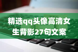 精选qq头像高清女生背影27句文案