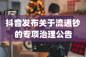 抖音发布关于流通钞的专项治理公告