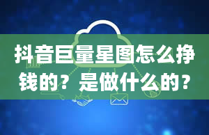 抖音巨量星图怎么挣钱的？是做什么的？