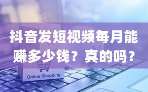 抖音发短视频每月能赚多少钱？真的吗？