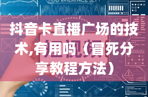 抖音卡直播广场的技术,有用吗（冒死分享教程方法）