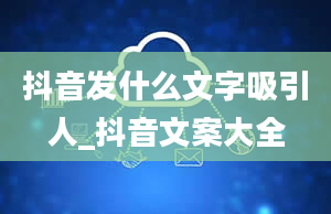 抖音发什么文字吸引人_抖音文案大全