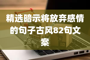 精选暗示将放弃感情的句子古风82句文案