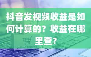 抖音发视频收益是如何计算的？收益在哪里查？