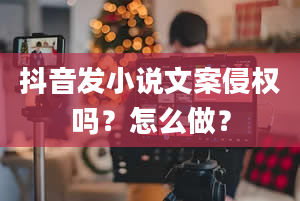 抖音发小说文案侵权吗？怎么做？