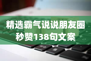 精选霸气说说朋友圈秒赞138句文案