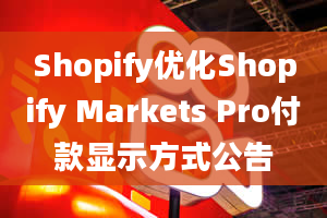 Shopify优化Shopify Markets Pro付款显示方式公告