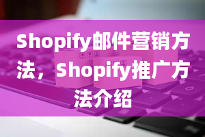 Shopify邮件营销方法，Shopify推广方法介绍