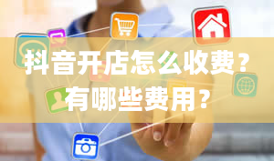 抖音开店怎么收费？有哪些费用？