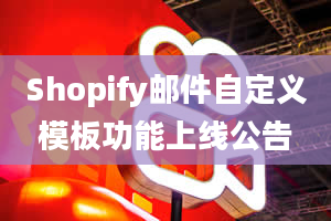 Shopify邮件自定义模板功能上线公告