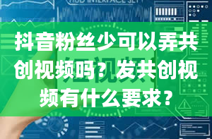 抖音粉丝少可以弄共创视频吗？发共创视频有什么要求？