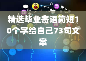 精选毕业寄语简短10个字给自己73句文案