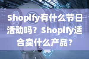 Shopify有什么节日活动吗？Shopify适合卖什么产品？