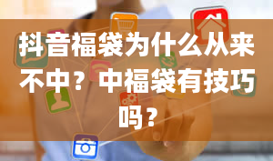 抖音福袋为什么从来不中？中福袋有技巧吗？