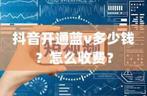 抖音开通蓝v多少钱？怎么收费？