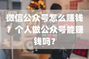 微信公众号怎么赚钱？个人做公众号能赚钱吗？