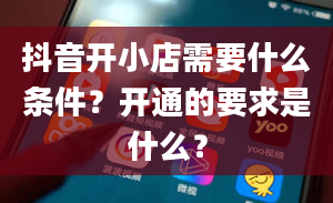 抖音开小店需要什么条件？开通的要求是什么？