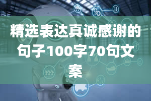 精选表达真诚感谢的句子100字70句文案