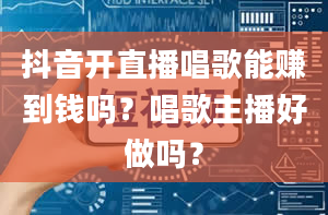 抖音开直播唱歌能赚到钱吗？唱歌主播好做吗？