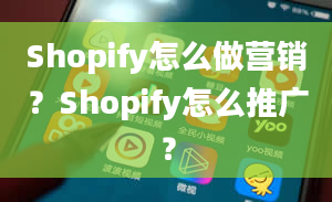 Shopify怎么做营销？Shopify怎么推广？