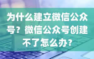 为什么建立微信公众号？微信公众号创建不了怎么办？