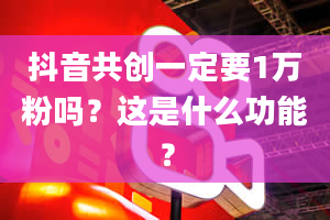 抖音共创一定要1万粉吗？这是什么功能？