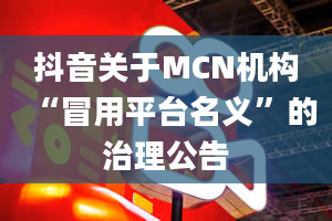 抖音关于MCN机构“冒用平台名义”的治理公告