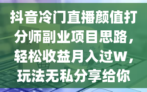 抖音冷门直播颜值打分师副业项目思路，轻松收益月入过W，玩法无私分享给你