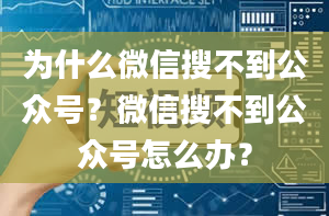 为什么微信搜不到公众号？微信搜不到公众号怎么办？