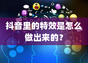 抖音里的特效是怎么做出来的？