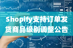 Shopify支持订单发货商品级别调整公告