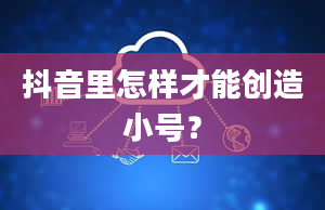 抖音里怎样才能创造小号？