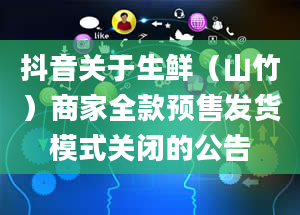 抖音关于生鲜（山竹）商家全款预售发货模式关闭的公告