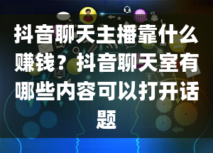 抖音聊天主播靠什么赚钱？抖音聊天室有哪些内容可以打开话题