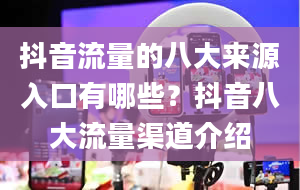 抖音流量的八大来源入口有哪些？抖音八大流量渠道介绍