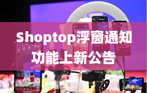 Shoptop浮窗通知功能上新公告