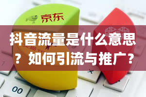 抖音流量是什么意思？如何引流与推广？