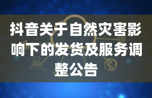 抖音关于自然灾害影响下的发货及服务调整公告