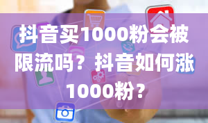 抖音买1000粉会被限流吗？抖音如何涨1000粉？