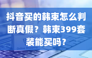 抖音买的韩束怎么判断真假？韩束399套装能买吗？