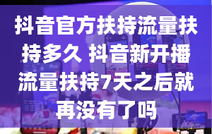 抖音官方扶持流量扶持多久 抖音新开播流量扶持7天之后就再没有了吗