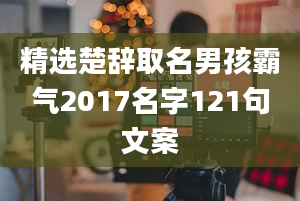 精选楚辞取名男孩霸气2017名字121句文案