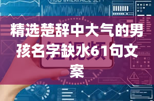 精选楚辞中大气的男孩名字缺水61句文案