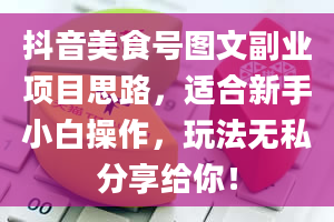 抖音美食号图文副业项目思路，适合新手小白操作，玩法无私分享给你！