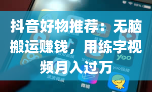 抖音好物推荐：无脑搬运赚钱，用练字视频月入过万