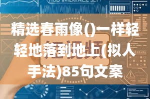 精选春雨像()一样轻轻地落到地上(拟人手法)85句文案