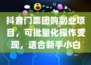 抖音门票团购副业项目，可批量化操作变现，适合新手小白