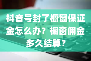 抖音号封了橱窗保证金怎么办？橱窗佣金多久结算？