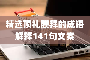 精选顶礼膜拜的成语解释141句文案