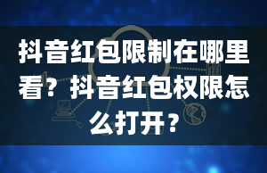 抖音红包限制在哪里看？抖音红包权限怎么打开？